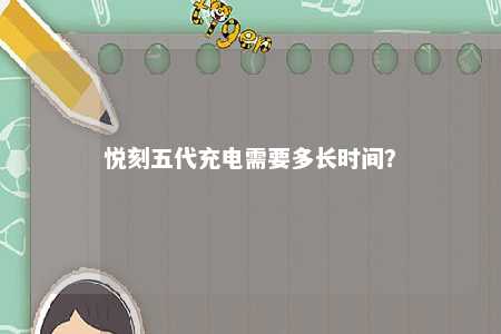 悦刻五代充电需要多长时间？ 